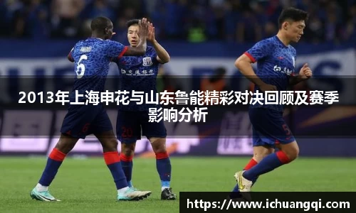 2013年上海申花与山东鲁能精彩对决回顾及赛季影响分析