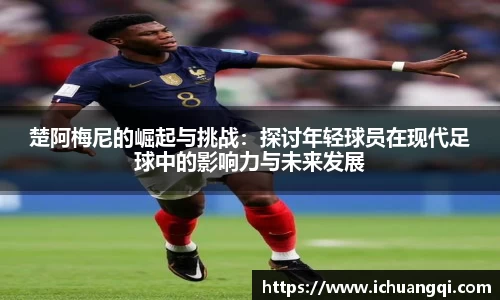 楚阿梅尼的崛起与挑战：探讨年轻球员在现代足球中的影响力与未来发展