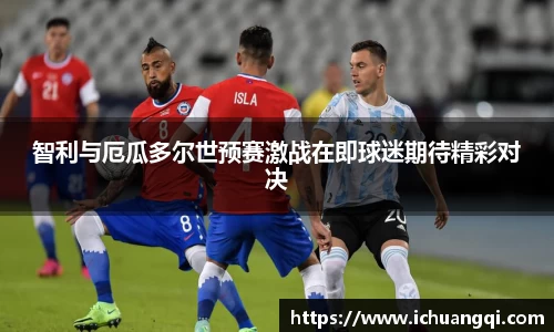 j9九游会j9九游会j9九游会智利与厄瓜多尔世预赛激战在即球迷期待精彩对决